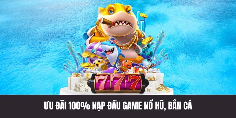 Nạp đầu game nổ hũ, bắn cá được tặng 100% giá trị
