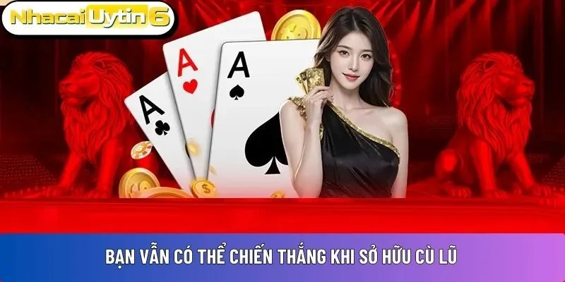Bạn vẫn có thể chiến thắng khi sở hữu Cù Lũ
