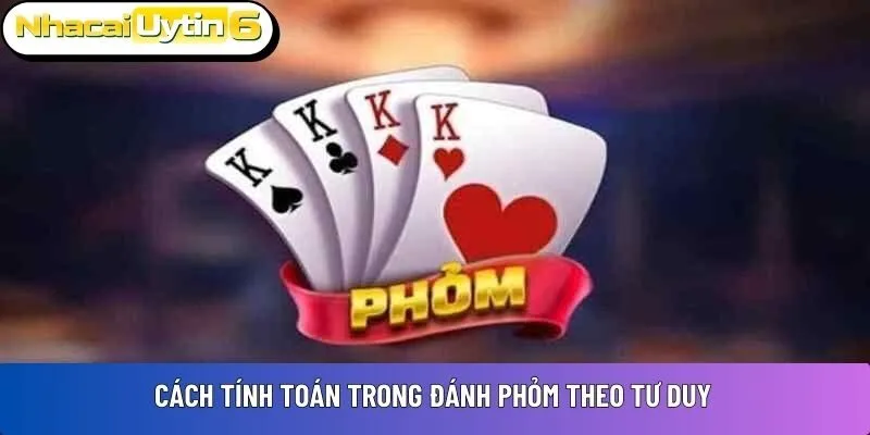 Cách tính toán trong đánh phỏm theo tư duy