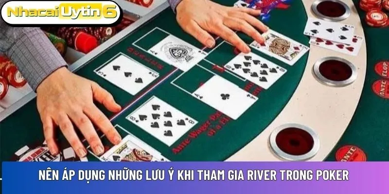 Nên áp dụng những lưu ý khi tham gia River trong Poker