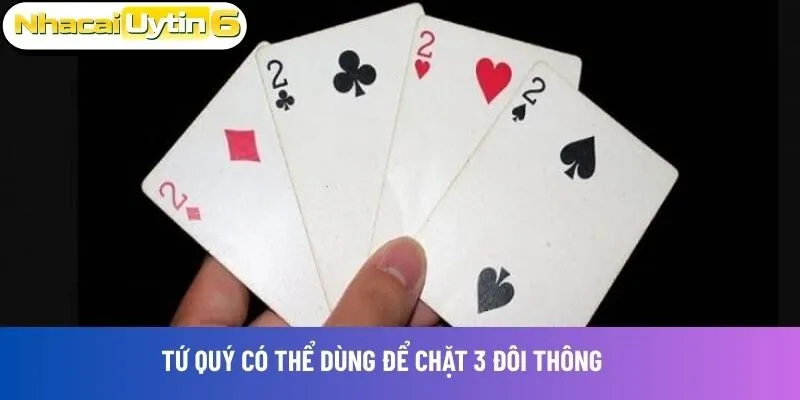 Tứ quý có thể dùng để chặt 3 đôi thông